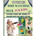 The Ultimate Bird Watching Book For Kids: Explore, Learn, and Journal 50 Amazing Backyard Birds for Kids - Paperback