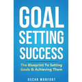 Goal Setting Success: The Blueprint To Setting Goals & Achieving Them - Paperback