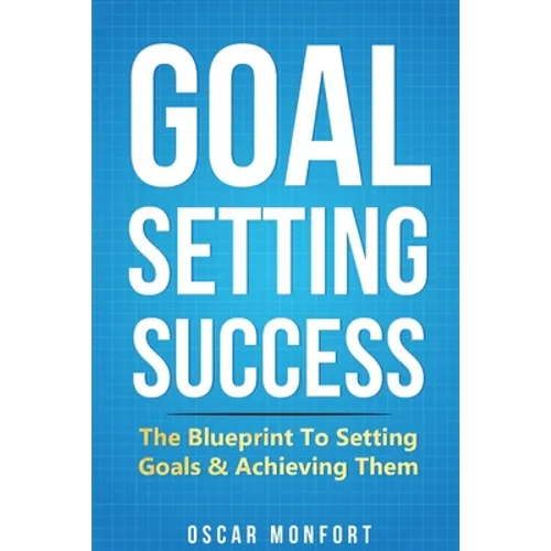 Goal Setting Success: The Blueprint To Setting Goals & Achieving Them - Paperback
