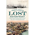 Portland's Lost Waterfront: Tall Ships, Steam Mills and Sailors' Boardinghouses - Hardcover