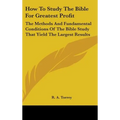 How To Study The Bible For Greatest Profit: The Methods And Fundamental Conditions Of The Bible Study That Yield The Largest Results - Hardcover