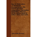How To Write Letters - A Manual Of Correspondence, The Correct Structure, Composition, Punctuation, Formalities, And Uses Of The Various Kinds Of Lett - Paperback