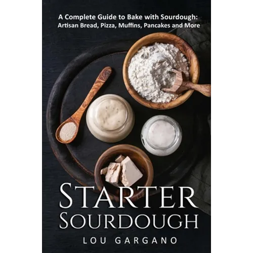 Starter Sourdough: A Complete Guide to Bake with Sourdough: Artisan Bread, Pizza, Muffins, Pancakes and More - Paperback