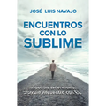 Encuentros Con Lo Sublime: Imposible Ser El Mismo Tras Un Encuentro Con Él / Encounters with the Divine: Its Impossible to Stay the Same After You Mee - Paperback