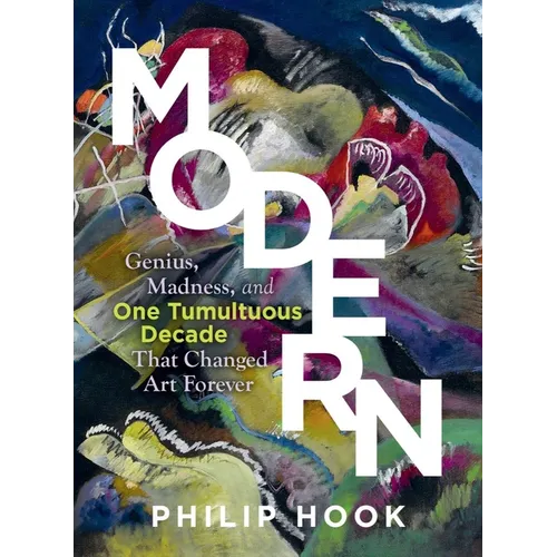 Modern: Genius, Madness, and One Tumultuous Decade That Changed Art Forever - Hardcover