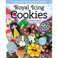Royal Icing Cookies: 45+ Techniques for Stunning & Delicious Edible Art - Paperback