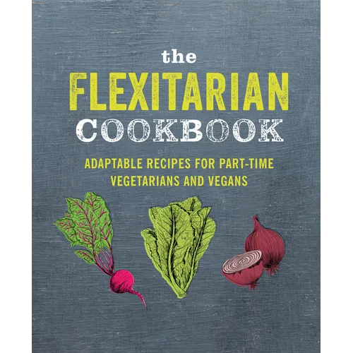 The Flexitarian Cookbook: Adaptable Recipes for Part-Time Vegetarians and Vegans - Hardcover