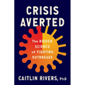 Crisis Averted: The Hidden Science of Fighting Outbreaks - Hardcover