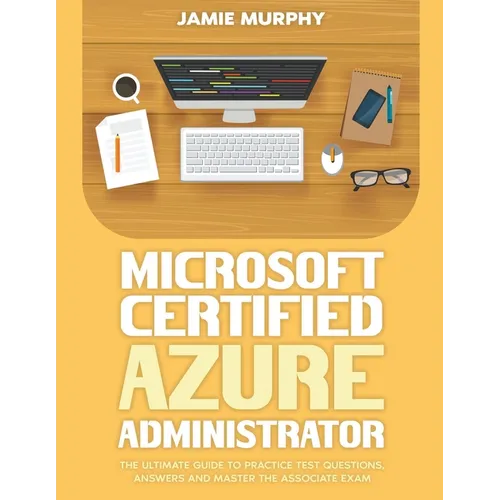 Microsoft Certified Azure Administrator The Ultimate Guide to Practice Test Questions, Answers and Master the Associate Exam - Paperback