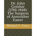 Dr. John Goodsir (1782-1848): The Surgeon of Anstruther Easter - Paperback