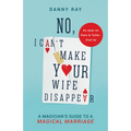 No, I Can't Make Your Wife Disappear: A Magician's Guide for a Magical Marriage - Paperback