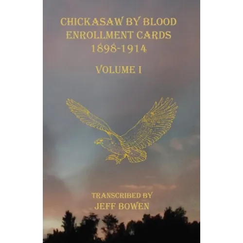 Chickasaw By Blood Enrollment Cards 1898-1914 Volume I - Paperback