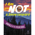 I Am Not a Snow Leopard: Animals in the Mountains - Paperback