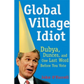 Global Village Idiot: Dubya, Dunces, and One Last Word Before You Vote - Paperback