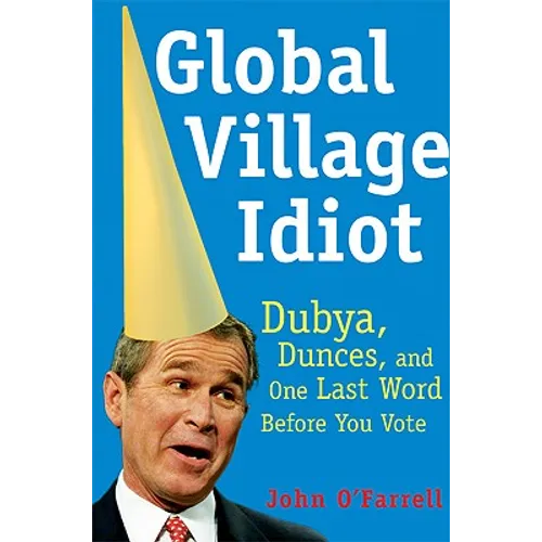 Global Village Idiot: Dubya, Dunces, and One Last Word Before You Vote - Paperback