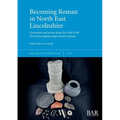 Becoming Roman in North East Lincolnshire: Excavation and survey along the A160/A180 Port of Immingham Improvement Scheme - Paperback