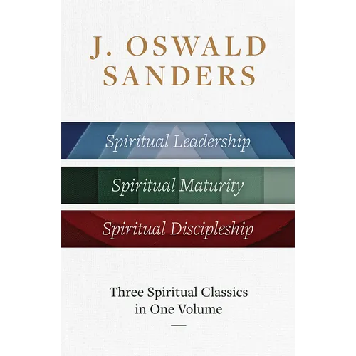 J. Oswald Sanders: Three Spiritual Classics in One Volume: Spiritual Leadership, Spiritual Maturity, Spiritual Discipleship - Hardcover