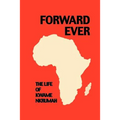 Forward Ever. Kwame Nkrumah: A Biography - Paperback