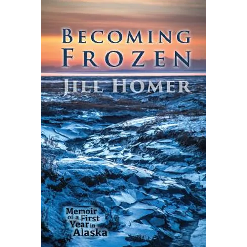 Becoming Frozen: Memoir of a First Year in Alaska - Paperback