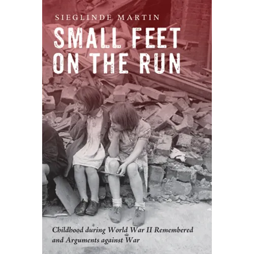 Small Feet on the Run: Childhood During World War II Remembered and Arguments Against War - Paperback