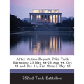 After Action Report, 752d Tank Battalion: 23 May 44-28 Aug 44, Oct 44 and Dec 44, Jan Thru 3 May 45 - Paperback