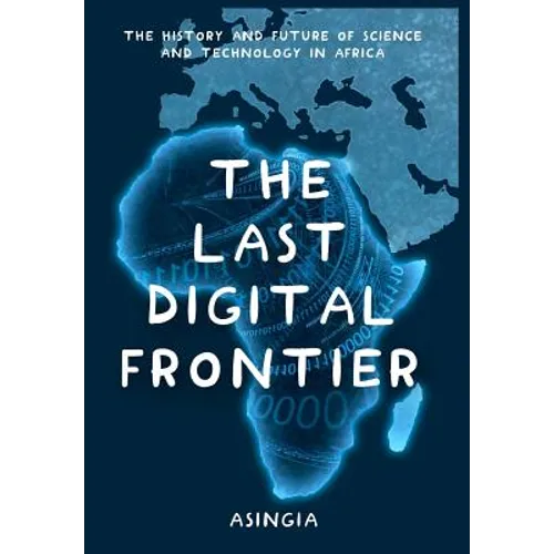 The Last Digital Frontier: The History and Future of Science and Technology in Africa - Hardcover
