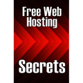 Free Web Hosting Secrets: How to Host Your Website for Free: Unrestricted Free Hosting Services for Everyone, With No Hidden Fees, Setup Fees, or Adve - Paperback