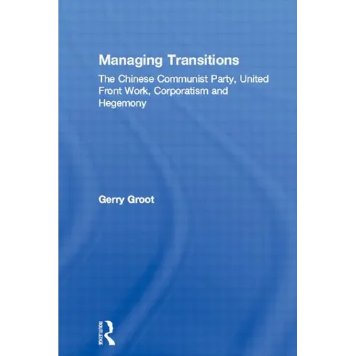 Managing Transitions: The Chinese Communist Party, United Front Work, Corporatism and Hegemony - Paperback