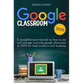 Google Classroom: A straightforward tutorial on how to use and manage correctly google classroom in 2020 for both teachers and students - Paperback