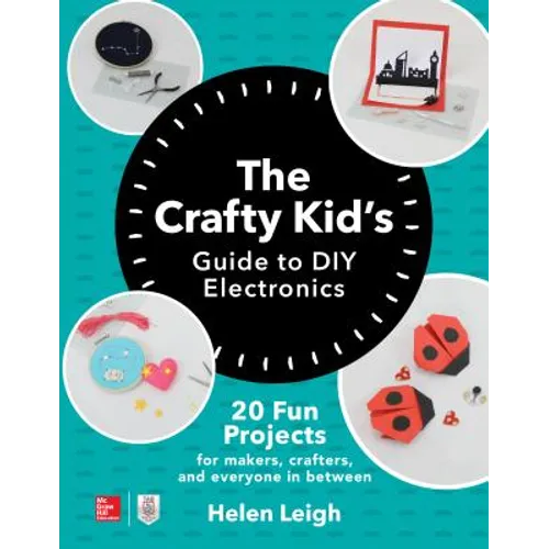 The Crafty Kids Guide to DIY Electronics: 20 Fun Projects for Makers, Crafters, and Everyone in Between - Paperback