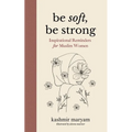 Be Soft, Be Strong: Inspirational Reminders for Muslim Women - Paperback