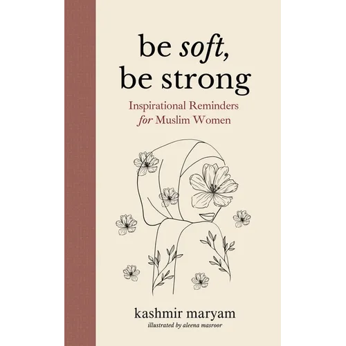 Be Soft, Be Strong: Inspirational Reminders for Muslim Women - Paperback