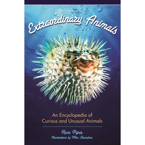 Extraordinary Animals: An Encyclopedia of Curious and Unusual Animals - Hardcover