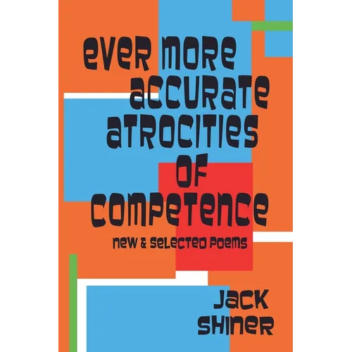 Ever More Accurate Atrocities of Competence - New and Selected Poems - Paperback