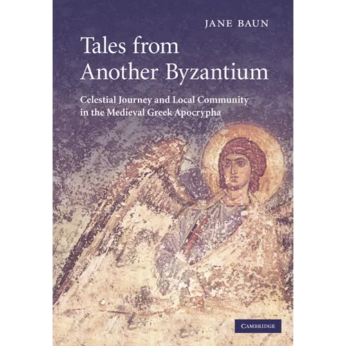 Tales from Another Byzantium: Celestial Journey and Local Community in the Medieval Greek Apocrypha - Paperback