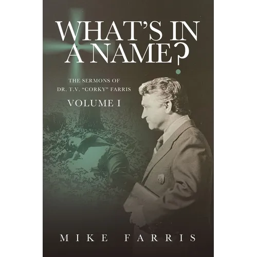 WHAT'S IN A NAME? - The Sermons of Dr. T. V. "Corky" Farris (Vol. 1): The Sermons of Dr. T. V. "Corky" Farris - Paperback