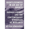 Rightlessness in an Age of Rights: Hannah Arendt and the Contemporary Struggles of Migrants - Paperback