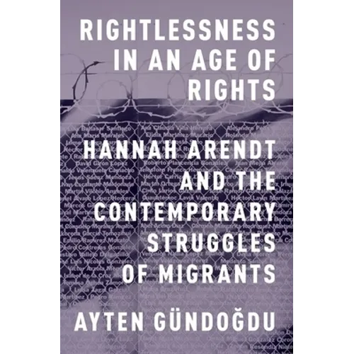 Rightlessness in an Age of Rights: Hannah Arendt and the Contemporary Struggles of Migrants - Paperback