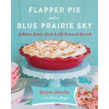 Flapper Pie and a Blue Prairie Sky: A Modern Baker's Guide to Old-Fashioned Desserts: A Baking Book - Hardcover