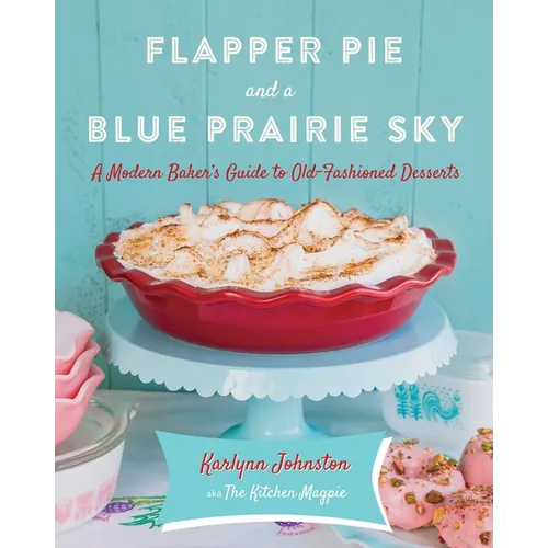 Flapper Pie and a Blue Prairie Sky: A Modern Baker's Guide to Old-Fashioned Desserts: A Baking Book - Hardcover