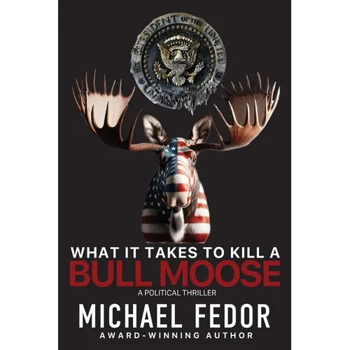 What It Takes to Kill a Bull Moose: A Political Thriller - Paperback