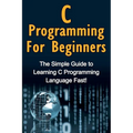 C Programming For Beginners: The Simple Guide to Learning C Programming Language Fast! - Paperback