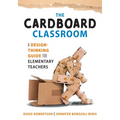 Cardboard Classroom: A Design-Thinking Guide for Elementary Teachers (the Best Educators Resource for Design Thinking with Comprehensive Examples) - Paperback