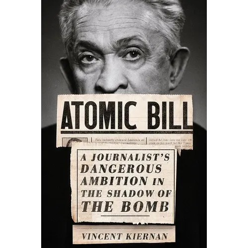 Atomic Bill: A Journalist's Dangerous Ambition in the Shadow of the Bomb - Hardcover
