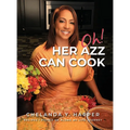 Oh! Her Azz Can Cook: Recipes That I Picked Up Along My Life Journey - Hardcover