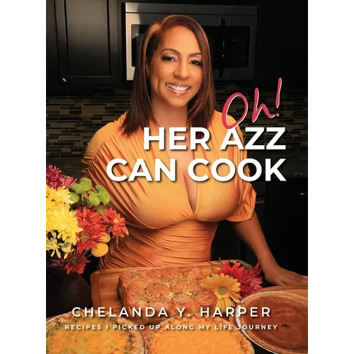 Oh! Her Azz Can Cook: Recipes That I Picked Up Along My Life Journey - Hardcover
