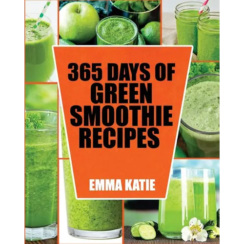 Green Smoothie: 365 Days of Green Smoothie Recipes (Green Smoothies, Green Smoothie Recipes, Green Smoothie Cleanse, Green Smoothie Di - Paperback