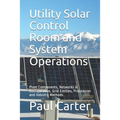 Utility Solar Control Room and System Operations: Plant Components, Networks & Configuration, Grid Entities, Procedures and Industry Methods - Paperback