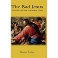 The Bad Jesus: The Ethics of New Testament Ethics - Hardcover
