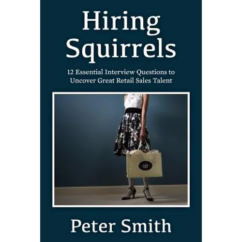 Hiring Squirrels: 12 Essential Interview Questions to Uncover Great Retail Sales Talent - Paperback